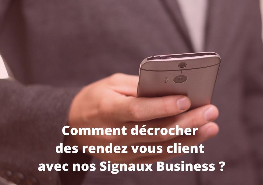 Comment décrocher des rendez vous client avec nos Signaux Business ?