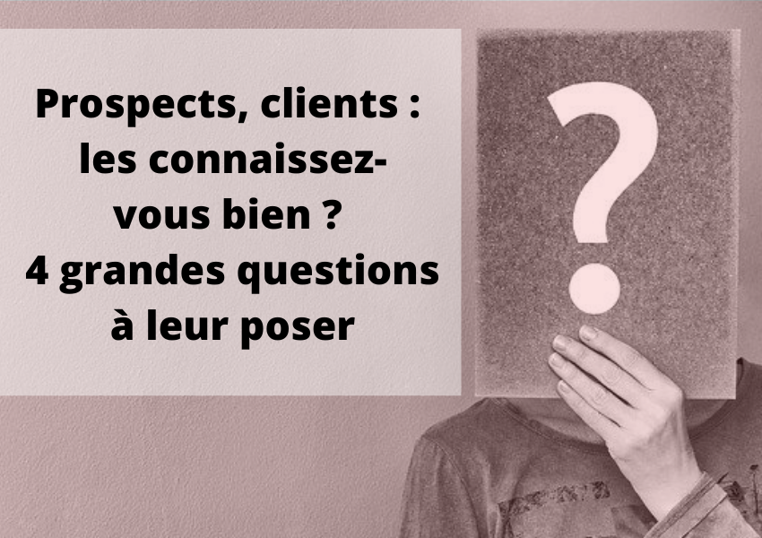 Prospects, clients : les connaissez-vous bien ? 4 grandes questions à leur poser en phase de prospection