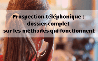 Prospection téléphonique : dossier complet sur les méthodes qui fonctionnent (1)