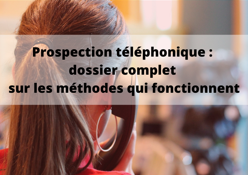 Prospection téléphonique : dossier complet sur les méthodes qui fonctionnent (1)