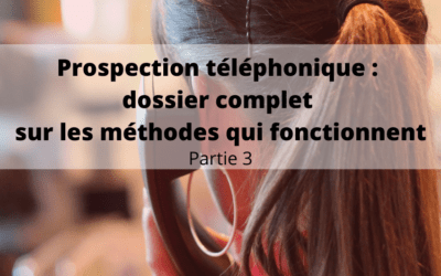 Prospection téléphonique : dossier complet sur les méthodes qui fonctionnent (3)