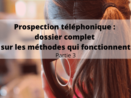 Prospection téléphonique : dossier complet sur les méthodes qui fonctionnent - partie 3