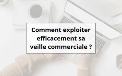 Comment exploiter efficacement sa veille commerciale ? Méthodes et bonnes pratiques.
