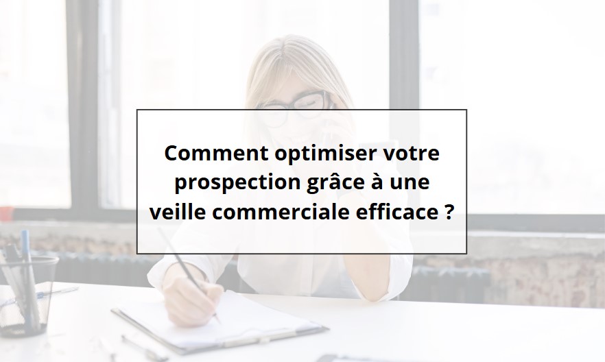 Comment optimiser votre prospection grâce à une veille commerciale efficace ?