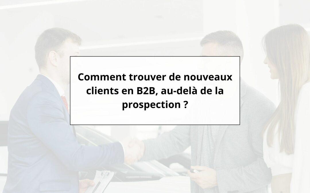 Comment trouver de nouveaux clients en B2B, au-delà de la prospection ?