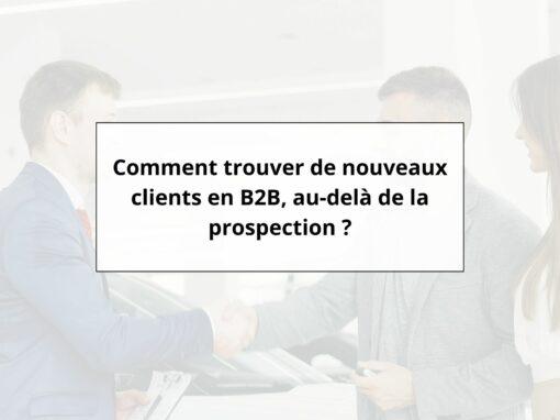 Comment trouver de nouveaux clients en B2B, au-delà de la prospection ?